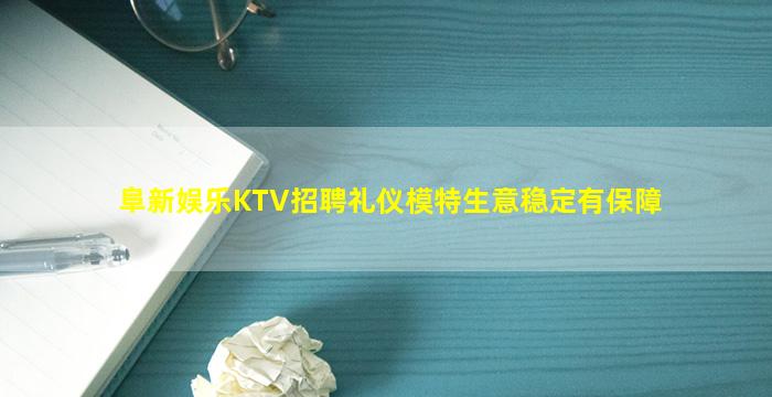 阜新娱乐KTV招聘礼仪模特生意稳定有保障